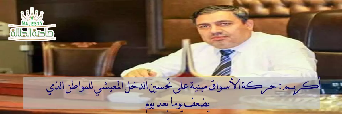 اكريم لصاحبة الجلالة: نحن نعمل ضمن مثل " من جرب المجرب عقله مخرب " 